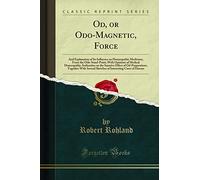 Od, or Odo-Magnetic, Force: And Explanation of Its Influence on Homeopathic Medicines, From the Odic Stand-Point, With Opinions of Medical Homeopathic ... With Several Sketches of Interesting Cas
