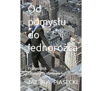 Od pomysłu do jednorożca: Przewodnik założyciela startupu