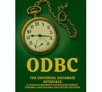 ODBC: The Universal Database Interface: A Complete Reference for Building Robust, Portable, and Scalable Data Access Solutions