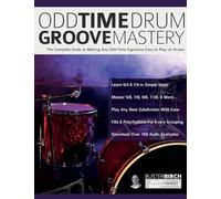 Odd Time Drum Groove Mastery: The Complete Guide to Making Any Odd Time Signature Easy to Play on Drums
