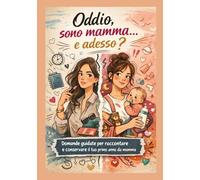Oddio, sono mamma… e adesso?: Domande guidate per raccontare e conservare il tuo primo anno da mamma