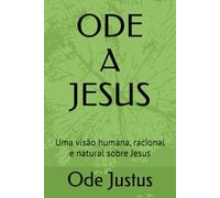 ODE A JESUS: Uma visão humana, racional e natural sobre Jesus