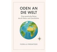 ODEN AN DIE WELT: Eine poetische Reise durch Natur und Geschichte