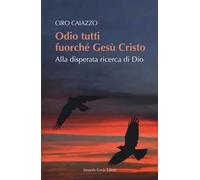 Odio tutti fuorché Gesù Cristo. Alla disperata ricerca di Dio