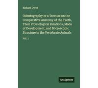 Odontography or a Treatise on the Comparative Anatomy of the Teeth, Their Physiological Relations, Mode of Development, and Microscopic Structure in the Vertebrate Animals: Vol. 1