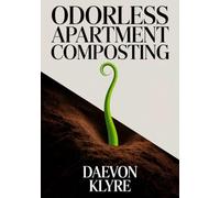 Odorless Apartment Composting: The Urban Composting for Beginners Guide to Bokashi, Worm Bins, and Countertop Methods for Free, Nutrient-Rich Soil