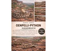 OENPELLI-PYTHON-HANDBUCH: Der vollständige Leitfaden zum Oenpelli-Python: sein Felsland-Lebensraum, Verhalten, Ökologie, kulturelle Bedeutung und die ... der seltensten Schlangen Australiens erhalten