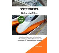 ÖSTERREICH Bahnreiseführer 2025-2026: Aktualisierte Panorama-Bahnstrecken, kulturelle Stopps, lokale Geheimnisse und Insidertipps für abenteuerlustige Reisende
