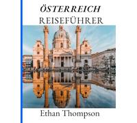 ÖSTERREICH REISEFÜHRER 2025: Ausgewählte Aufenthalte, Häppchen, die man unbedingt probieren muss, und Sehenswürdigkeiten, die man im kommenden Jahr nicht verpassen darf