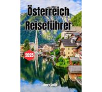ÖSTERREICH REISEFÜHRER 2025: DAS ENTDECKERHANDBUCH FÜR UNVERGESSLICHE REISEN