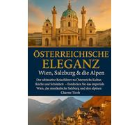 ÖSTERREICHISCHE ELEGANZ: Wien, Salzburg & die Alpen: Der ultimative Reiseführer für Österreichs Kultur, Küche und Schönheit - erkunden Sie das kaiserliche Wien, das musikalische Salzburg und den alpen