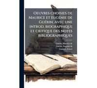 Oeuvres choisies de Maurice et EugÃ(c)nie de GuÃ(c)rin. Avec une introd. biographique et critique des notes bibliographiques