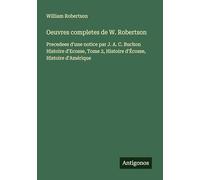 Oeuvres completes de W. Robertson: Precedees d'une notice par J. A. C. Buchon Histoire d'Ecosse, Tome 2, Histoire d'Écosse, Histoire d'Amérique