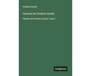 Oeuvres de Frederic Soulie: Theatre de Frederic Soulie, Tome 1