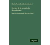 Oeuvres de M. le comte de Montalembert: Oeuvres polemiques Et diverses. Tome 3