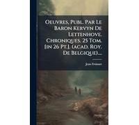 Oeuvres, Publ. Par Le Baron Kervyn De Lettenhove. Chroniques. 25 Tom. [in 26 Pt.]. (acad. Roy. De Belgique)....