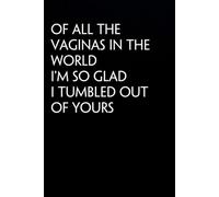 Of All The Vaginas In The World I'm So Glad I Tumbled Out Of Yours: Funny Notebook For The Office, Teammates, Friends, School, Family, Co-workers ( Black cover, size 6x9 in )