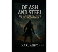 Of Ash and Steel: The Ultimate Strategy & Walkthrough Guide: Complete Main Story Walkthrough, Boss Tactics, Side Quests, Character Builds, Collectibles & Pro Tips for 100% Completion