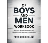 Of Boys And Men Workbook: The Challenges Facing Today’s Men, Their Importance, and Practical Solutions