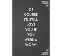 Of Course I’d Still Love You If You Were a Worm: Funny Valentine's Day Notebook Gift for Couples | Perfect for Him or Her, Husband, Wife, Boyfriend, or Girlfriend | 6x9 Ruled Pages