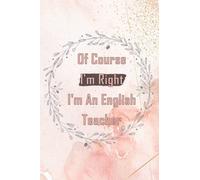 Of Course I'm Right I'm An English Teacher: English Teacher Notebook | Blank Lined Journal 6x9 | Funny Notebook For English Teacher | Great Gift For Teachers, Coworkers, English Lovers