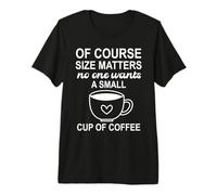 of Course Sizes Matters No One Wants a Small Cup of Coffee Maglietta Premium
