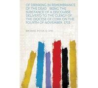 Of Drinking in Remembrance of the Dead : Being the Substance of a Discourse Deliver'd to the Clergy of the Diocese of Cork on the Fourth of November, 1713