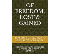 OF FREEDOM, LOST & GAINED: BOB SCHLEGEL'S WWII EXPERIENCES, CAPTURE & LIFE AS A POW IN GERMANY