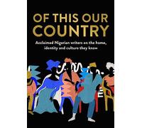 Of This Our Country: Essays from some of Nigeria’s greatest writers, including Ayobami Adebayo, Inua Ellams, Chimamanda Ngozi Adichie, Helon Habila, Chigozie Obioma, Bolu Babalola and more