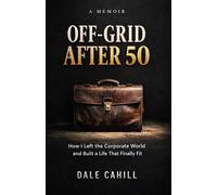 OFF-GRID AFTER 50: How I Left the Corporate World and Built a Life That Finally Fit (A MEMOIR)