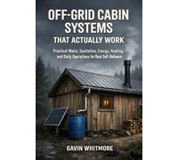 OFF-GRID CABIN SYSTEMS THAT ACTUALLY WORK: A Practical Guide to Water, Power, Sanitation, Heating, and Living Off the Grid