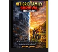 OFF-GRID FAMILY SURVIVAL BIBLE GUIDE: The Ultimate Self-Sufficiency Handbook for Families: Emergency Preparedness, Homesteading, Food Storage, Water Survival, and Crisis Living Without Electricity