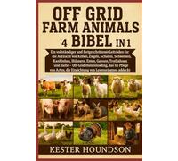 OFF GRID FARM ANIMALS BIBEL 4 BÜCHER IN 1: Ein vollständiger und fortgeschrittener Leitfaden für die Aufzucht von Kühen, Ziegen, Schafen, Schweinen, ... -- Off-Grid-Homesteading, das die Pflege...