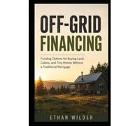 OFF-GRID FINANCING: Funding Options for Buying Land, Cabins, and Tiny Homes Without a Traditional Mortgage