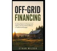 OFF-GRID FINANCING: Funding Options for Buying Land, Cabins, and Tiny Homes Without a Traditional Mortgage
