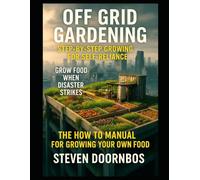 Off Grid Gardening: The How To Manual For Growing Your Own Food