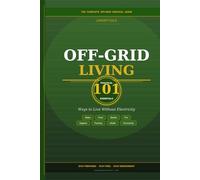 Off-Grid Living: 101 Essentials: Practical Ways to Live Without Electricity