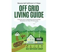 Off-Grid Living Guide: Become Self-Sufficient in 9 Steps: Essential Items, Equipment, and Knowledge Necessary for Easy Off-Grid Living
