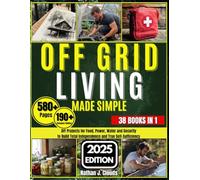 Off Grid Living Made Simple: DIY Projects for Food, Power, Water and Security to Build Total Independence and True Self-Sufficiency
