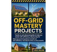 OFF-GRID MASTERY PROJECTS: Hands-on and advanced guides to help you master self-sufficiency, step by step, for any situation Advanced, practical ... step at a time, in every scenario