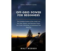 Off-Grid Power for Beginners: The Complete System to Size, Install, and Run Solar, Battery, and Generator Power for a Cabin, Workshop, or Homestead That Stays Put: 2