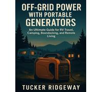 OFF-GRID POWER WITH PORTABLE GENERATORS: An Ultimate Guide for RV Travel, Camping, Boondocking, and Remote Living