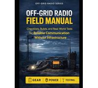 Off-Grid Radio Field Manual: Checklists, Builds, and Real-World Tests for Reliable Communication Without Infrastructure