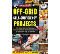 OFF-GRID SELF-SUFFICIENCY PROJECTS: STAY PREPARED FOR ANY DISASTER OR CALAMITY. ACHIEVE SELF-SUFFICIENCY, WITH THE DEFINITIVE DIY MANUAL FOR HOME SECURITY, POWER, AND NOURISHMENT [15 BOOKS IN 1]