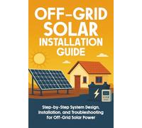 Off-Grid Solar Installation Guide: Step-by-Step System Design, Installation, and Troubleshooting for Off-Grid Solar Power