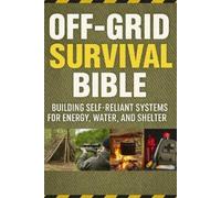 Off-Grid Survival Bible; Building Self-Reliant Systems for Energy, W (Tascabile)