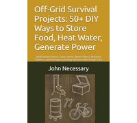 Off-Grid Survival Projects: 50+ DIY Ways to Store Food, Heat Water, Generate Power: Build Rocket Stoves, Solar Ovens, Water Filters, Blackout Shelters, and Emergency Energy Systems with Simple Tool