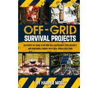 Off-Grid Survival Projects: An Expert DIY Guide to No Grid Self-Sufficiency, Food Security, and Renewable Energy with Real-world Solutions
