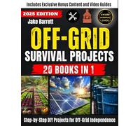 Off-Grid Survival Projects: Step-by-Step DIY Guides for Self-Sufficiency and Emergency Preparedness Practical Projects and Advanced Solutions for Every Situation