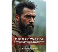 Off Grid Warrior: A Beginner’s Guide to Self-Reliance, Survival, and Sovereignty